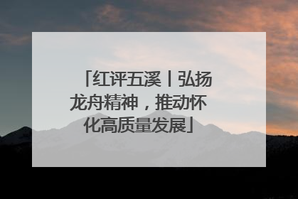 红评五溪丨弘扬龙舟精神，推动怀化高质量发展